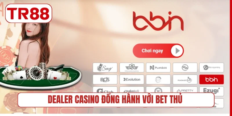 Dealer casino đồng hành với bet thủ