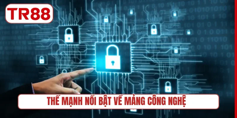 Thế mạnh nổi bật về mảng công nghệ